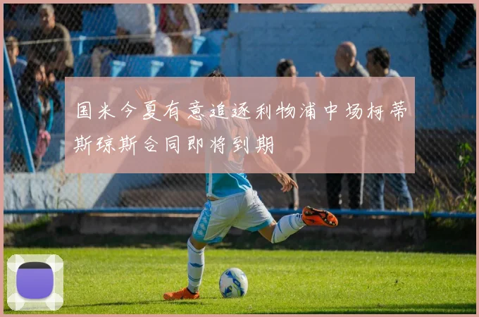 国米今夏有意追逐利物浦中场柯蒂斯琼斯合同即将到期