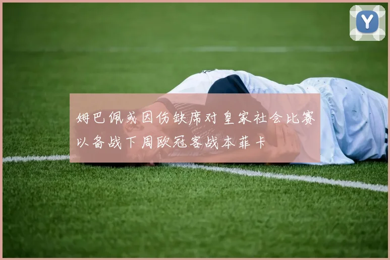 姆巴佩或因伤缺席对皇家社会比赛以备战下周欧冠客战本菲卡