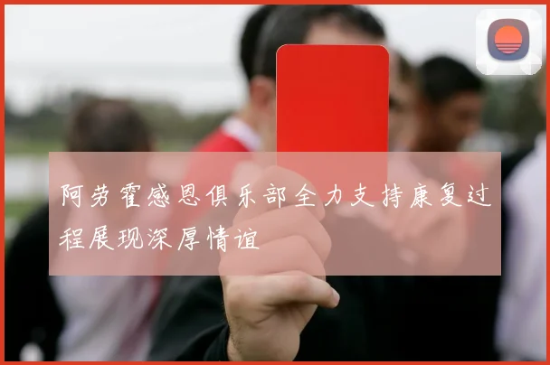 阿劳霍感恩俱乐部全力支持康复过程展现深厚情谊