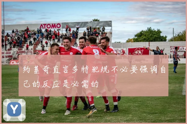 约基奇直言多特犯规不必要强调自己的反应是必需的