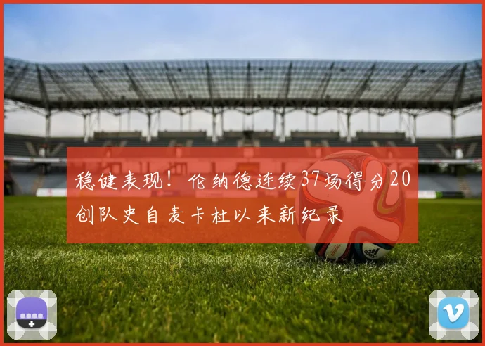 稳健表现！伦纳德连续37场得分20创队史自麦卡杜以来新纪录